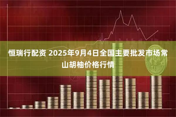 恒瑞行配资 2025年9月4日全国主要批发市场常山胡柚价格行情