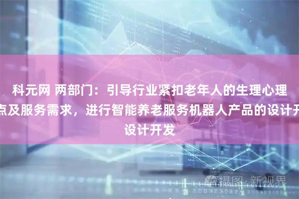 科元网 两部门：引导行业紧扣老年人的生理心理特点及服务需求，进行智能养老服务机器人产品的设计开发