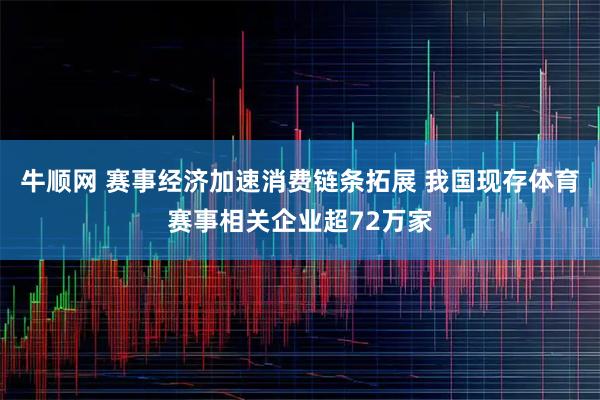 牛顺网 赛事经济加速消费链条拓展 我国现存体育赛事相关企业超72万家
