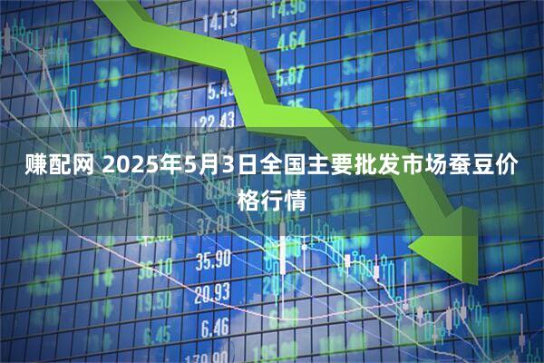 赚配网 2025年5月3日全国主要批发市场蚕豆价格行情