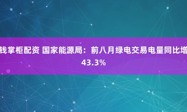钱掌柜配资 国家能源局：前八月绿电交易电量同比增43.3%