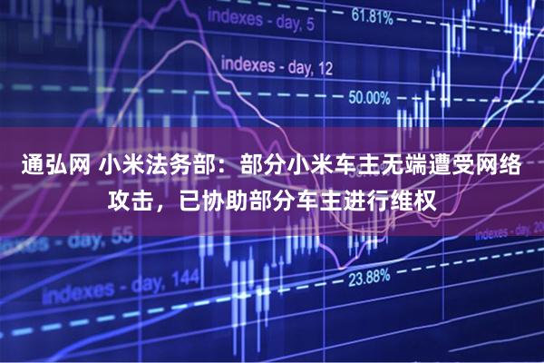 通弘网 小米法务部：部分小米车主无端遭受网络攻击，已协助部分车主进行维权