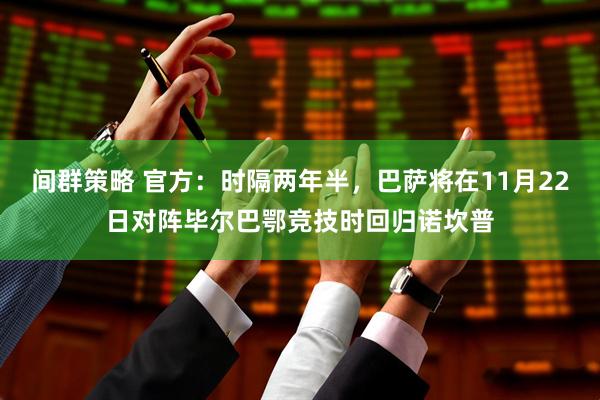 间群策略 官方：时隔两年半，巴萨将在11月22日对阵毕尔巴鄂竞技时回归诺坎普