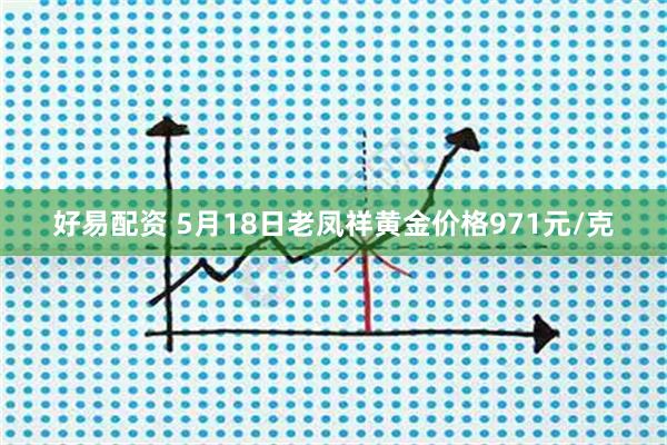 好易配资 5月18日老凤祥黄金价格971元/克