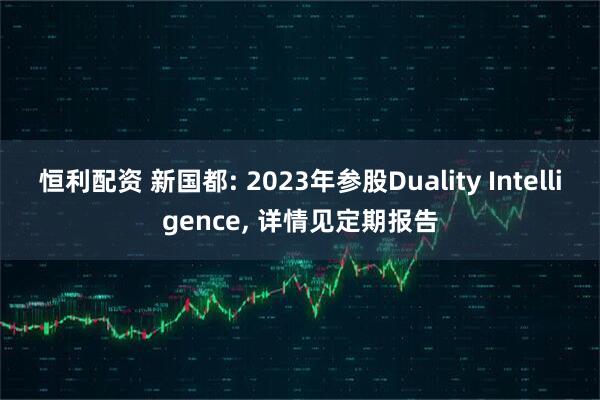 恒利配资 新国都: 2023年参股Duality Intelligence, 详情见定期报告
