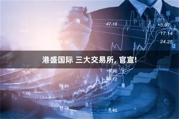 港盛国际 三大交易所, 官宣!