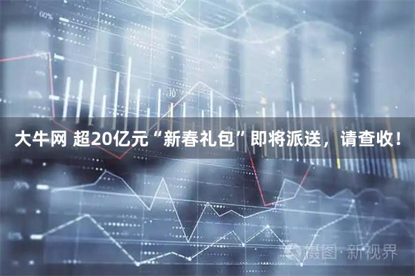 大牛网 超20亿元“新春礼包”即将派送,请查收!