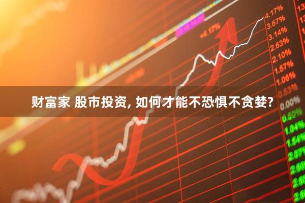 财富家 股市投资, 如何才能不恐惧不贪婪?