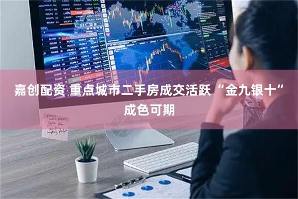 嘉创配资 重点城市二手房成交活跃 “金九银十”成色可期